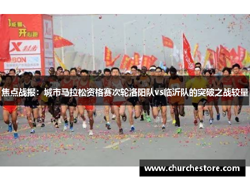 焦点战报：城市马拉松资格赛次轮洛阳队vs临沂队的突破之战较量