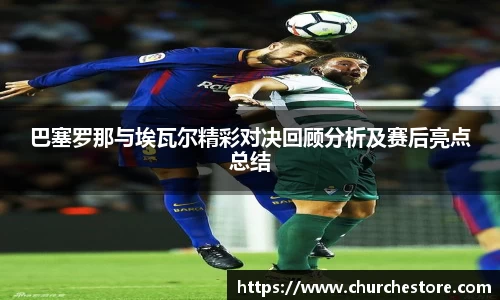 巴塞罗那与埃瓦尔精彩对决回顾分析及赛后亮点总结