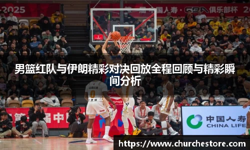 男篮红队与伊朗精彩对决回放全程回顾与精彩瞬间分析