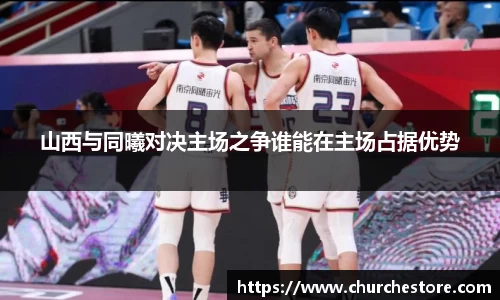 山西与同曦对决主场之争谁能在主场占据优势