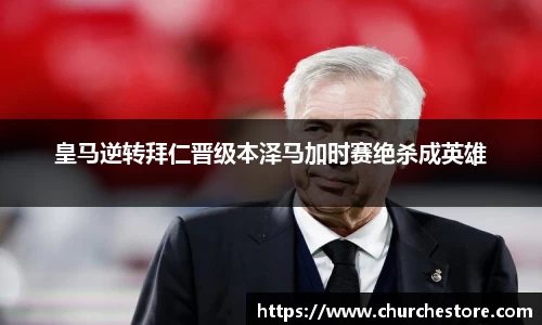 皇马逆转拜仁晋级本泽马加时赛绝杀成英雄