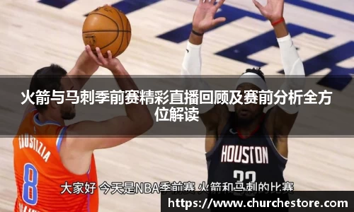 火箭与马刺季前赛精彩直播回顾及赛前分析全方位解读