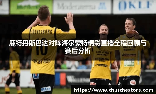 鹿特丹斯巴达对阵海尔蒙特精彩直播全程回顾与赛后分析