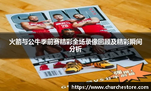 火箭与公牛季前赛精彩全场录像回顾及精彩瞬间分析
